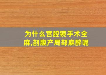 为什么宫腔镜手术全麻,剖腹产局部麻醉呢