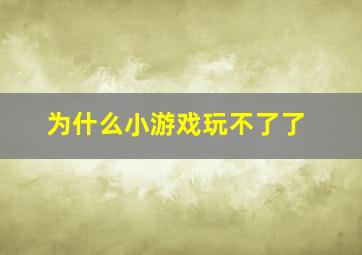 为什么小游戏玩不了了