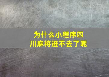 为什么小程序四川麻将进不去了呢