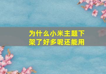 为什么小米主题下架了好多呢还能用