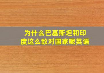 为什么巴基斯坦和印度这么敌对国家呢英语