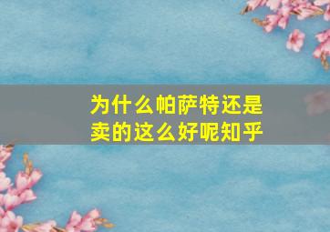 为什么帕萨特还是卖的这么好呢知乎