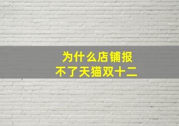 为什么店铺报不了天猫双十二