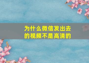 为什么微信发出去的视频不是高清的