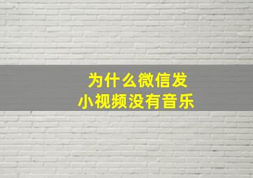 为什么微信发小视频没有音乐