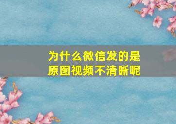 为什么微信发的是原图视频不清晰呢