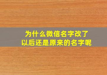 为什么微信名字改了以后还是原来的名字呢