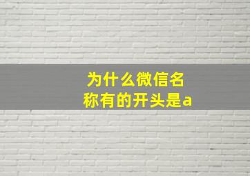 为什么微信名称有的开头是a