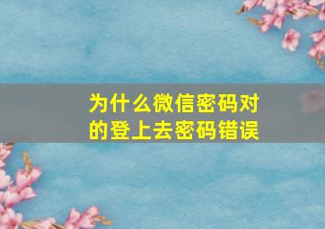 为什么微信密码对的登上去密码错误