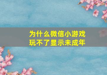 为什么微信小游戏玩不了显示未成年