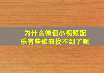 为什么微信小视频配乐有些歌曲找不到了呢