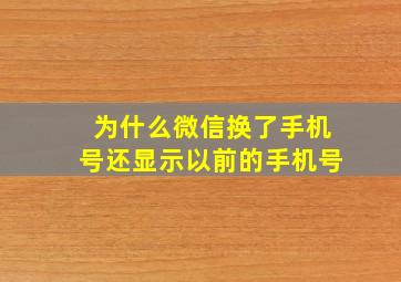 为什么微信换了手机号还显示以前的手机号