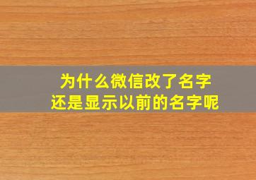 为什么微信改了名字还是显示以前的名字呢