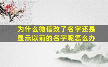 为什么微信改了名字还是显示以前的名字呢怎么办