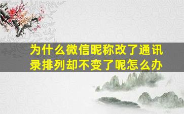 为什么微信昵称改了通讯录排列却不变了呢怎么办