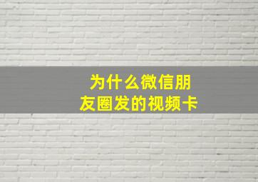 为什么微信朋友圈发的视频卡