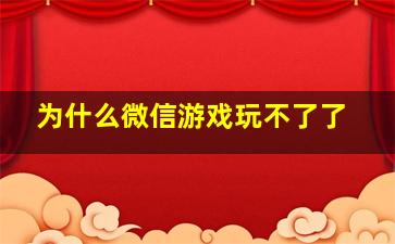 为什么微信游戏玩不了了