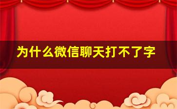 为什么微信聊天打不了字