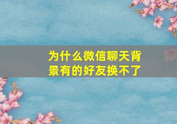 为什么微信聊天背景有的好友换不了