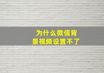 为什么微信背景视频设置不了