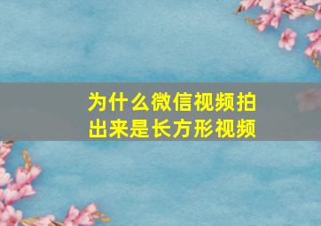 为什么微信视频拍出来是长方形视频