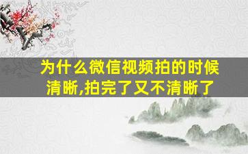 为什么微信视频拍的时候清晰,拍完了又不清晰了