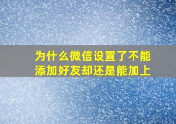 为什么微信设置了不能添加好友却还是能加上