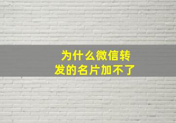 为什么微信转发的名片加不了