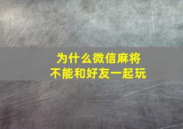 为什么微信麻将不能和好友一起玩