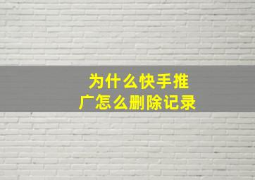 为什么快手推广怎么删除记录