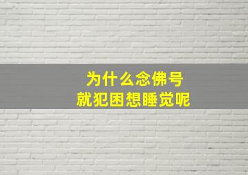 为什么念佛号就犯困想睡觉呢