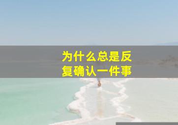 为什么总是反复确认一件事