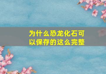 为什么恐龙化石可以保存的这么完整