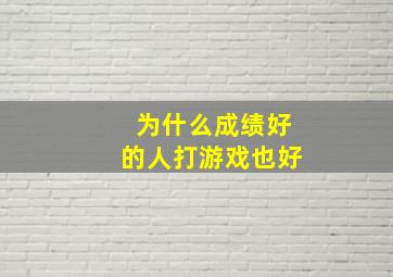 为什么成绩好的人打游戏也好