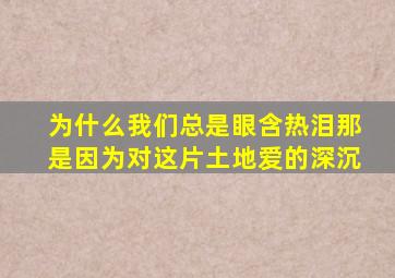 为什么我们总是眼含热泪那是因为对这片土地爱的深沉