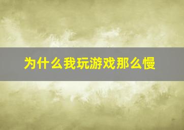 为什么我玩游戏那么慢