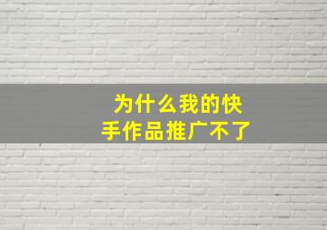 为什么我的快手作品推广不了