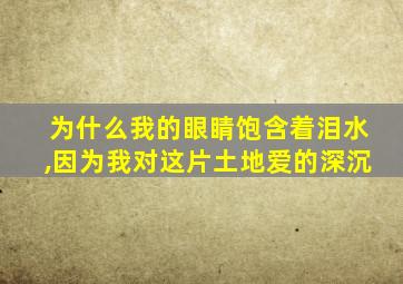 为什么我的眼睛饱含着泪水,因为我对这片土地爱的深沉