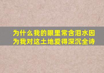 为什么我的眼里常含泪水因为我对这土地爱得深沉全诗