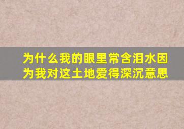 为什么我的眼里常含泪水因为我对这土地爱得深沉意思