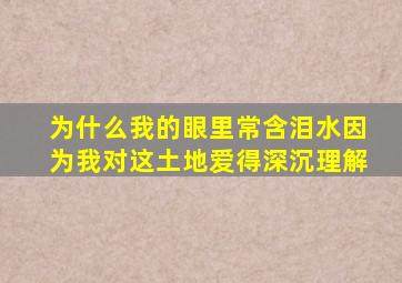 为什么我的眼里常含泪水因为我对这土地爱得深沉理解