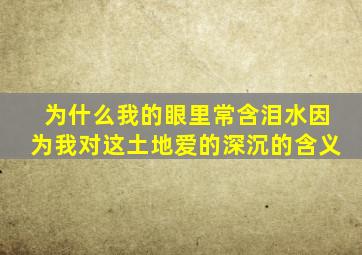 为什么我的眼里常含泪水因为我对这土地爱的深沉的含义