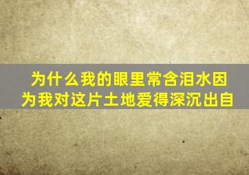 为什么我的眼里常含泪水因为我对这片土地爱得深沉出自