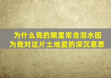 为什么我的眼里常含泪水因为我对这片土地爱的深沉意思