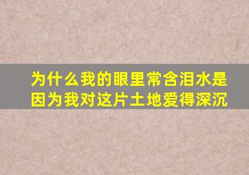 为什么我的眼里常含泪水是因为我对这片土地爱得深沉