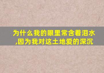 为什么我的眼里常含着泪水,因为我对这土地爱的深沉