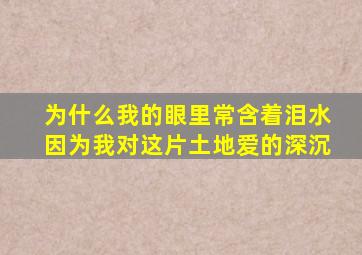 为什么我的眼里常含着泪水因为我对这片土地爱的深沉