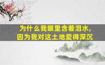 为什么我眼里含着泪水,因为我对这土地爱得深沉