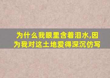 为什么我眼里含着泪水,因为我对这土地爱得深沉仿写