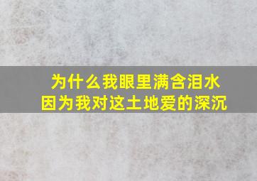 为什么我眼里满含泪水因为我对这土地爱的深沉